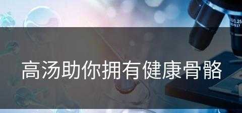 高汤助你拥有健康骨骼(高汤助你拥有健康骨骼的食物)